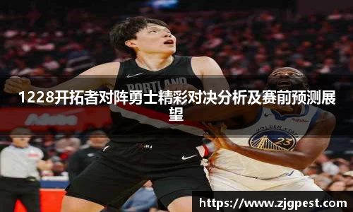 1228开拓者对阵勇士精彩对决分析及赛前预测展望