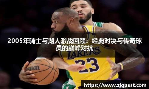 2005年骑士与湖人激战回顾：经典对决与传奇球员的巅峰对抗